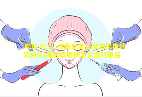 隐形 🍁 双眼皮怎么做效果自然又持久(隐形双眼皮怎么做效果自然又持久一点)